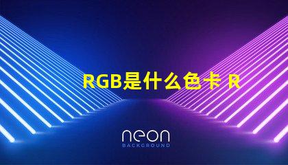 RGB是什么色卡 RGB色卡是什么色卡